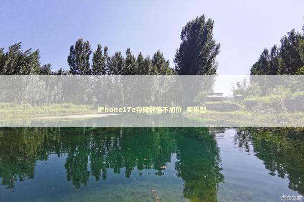 iPhone17e存储翻倍不加价_实用型 新闻