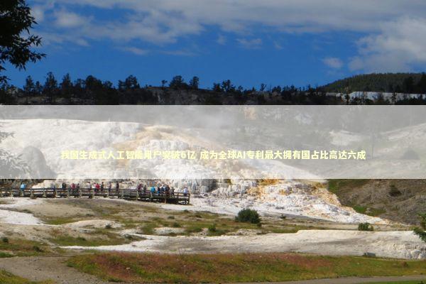 我国生成式人工智能用户突破6亿 成为全球AI专利最大拥有国占比高达六成 新闻