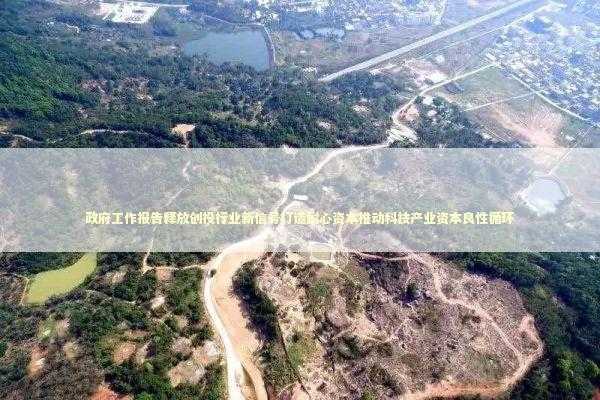 政府工作报告释放创投行业新信号打造耐心资本推动科技产业资本良性循环 新闻