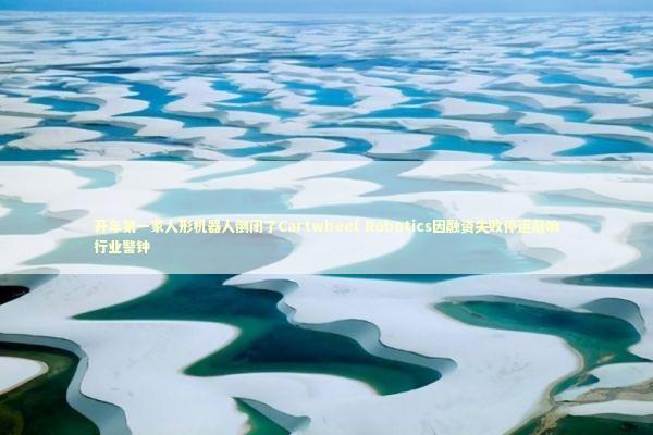 开年第一家人形机器人倒闭了Cartwheel Robotics因融资失败停运敲响行业警钟