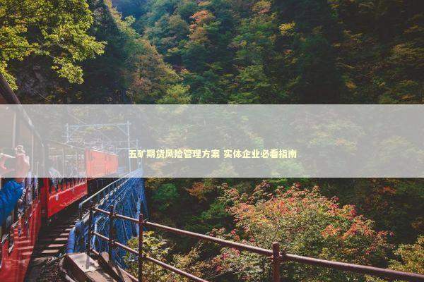 五矿期货风险管理方案 实体企业必看指南 新闻