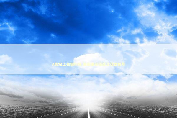 A股站上关键均线 投资者必须关注这些信号 新闻