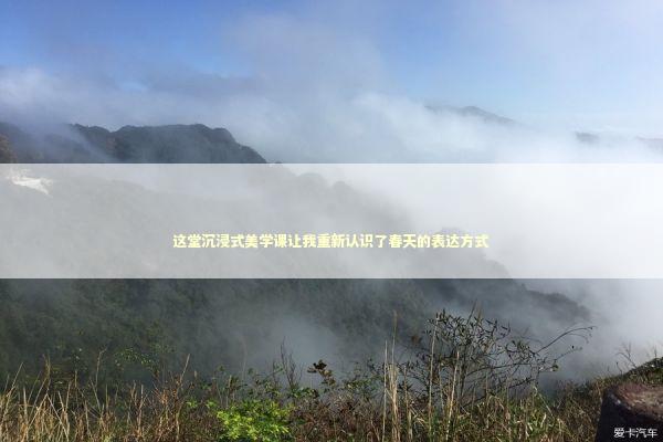 这堂沉浸式美学课让我重新认识了春天的表达方式 文化旅游